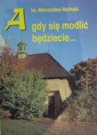 A gdy się modlić będziecie Mieczysaw Maliski