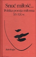 Snuć miłość... Polska poezja miłosna XV-XX w. Włodzimierz Bolecki