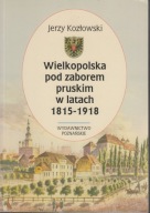 Wielkopolska pod zaborem pruskim w latach 1815-1918 ; jak nowa