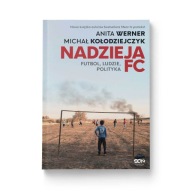 Nadzieja FC. Futbol, ludzie, polityka Anita Werner, Michał Kołodziejczyk