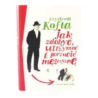 Jak zdobyć, utrzymać i porzucić mężczyznę Krystyna Kofta