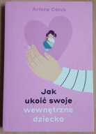 Jak ukoić swoje wewnętrzne dziecko Ariane Calvo