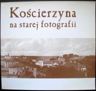 Kościerzyna na starej fotografii - praca zbiorowa