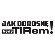 Śmieszna naklejka na auto JAK DOROSNĘ będę TIRem bez tła od GravArt