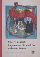 Śmierć, pogrzeb i upamiętnienie władców w dawnej Polsce ; jak nowa