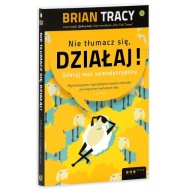 Nie tłumacz się, działaj! Odkryj moc samodyscypliny - Brian Tracy
