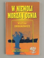 W NIEWOLI MORZA I OGNIA - KSIĘGI FLOTY OJCZYSTEJ WACŁAW URBANOWICZ