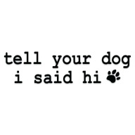 Naklejka bez tła TELL YOUR DOG I SAID HI powiedz psu wodoodporna GravArt