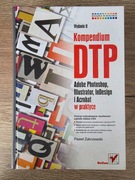 Kompendium DTP Adobe Photoshop, Illustrator, InDesign i Acrobat w praktyce
