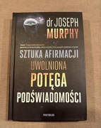 Potęga Podświadomości Sztuka Afirmacji Joseph Murphy