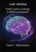 Kiedy myśli uciekają. O ADHD u dorosłych. Moja historia LUSI JANICKA