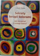 Sekrety Terapii Kolorami. Jak Korzystać Z Energii Barw? Leszek Matela