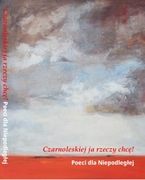 Czarnoleskiej ja rzeczy chcę! Poeci dla Niepodległej