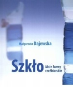 Małgorzata Dajewska Szkło Małe formy rzeźbiarskie