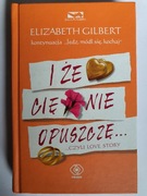 I ŻE CIĘ NIE OPUSZCZĘ... - ELIZABETH GILBERT
