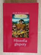 FILOZOFIA GŁUPOTY - JACEK DOBROWOLSKI - NOWA