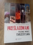 Prześladowani. Przemoc wobec Chrześcijan
