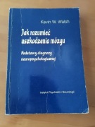JAK ROZUMIEĆ USZKODZENIA MÓZGU PODSTAWY DIAGNOZY NEUROPSYCHOLOGICZNEJ Walsh