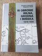 G. Łukomski, B. Polak, W obronie Wilna, Grodna i Mińska 1918-1920