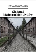 Śladami białostockich Żydów. Tomasz Kowalczuk. Twarda oprawa.