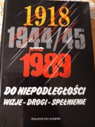 DO NIEPODLEGŁOŚCI - 1918, 1944/45, 1989 WIZJE DROGI SPEŁNIENIE