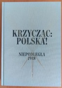 praca zbiorowa "Krzycząc: Polska! Niepodległa 1918"