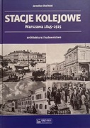 Stacje kolejowe. Warszawa 1845-1915