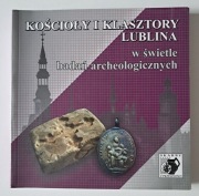 Kościoły i klasztory Lublina w świetle badań archeologicznych