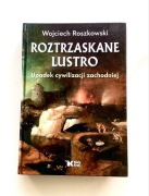 Roztrzaskane lustro. Upadek cywilizacji zachodniej. Wojciech Roszkowski