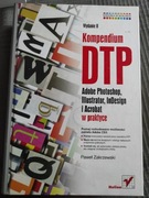 Kompendium DTP Adobe Photoshop, Illustrator, InDesign i Acrobat w praktyce 