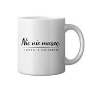 Kubek z napisem Nic nie muszę na prezent