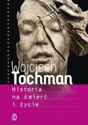 Wojciech Tochman - Historia na śmierć i życie