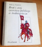 Andrzej Nadolski - BROŃ I STRÓJ RYCERSTWA POLSKIEGO W ŚREDNIOWIECZU