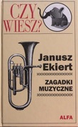 CZY WIESZ ? ZAGADKI MUZYCZNE Janusz Ekiert 