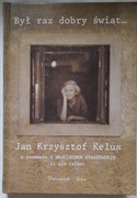 Był raz dobry świat... Jan Krzysztof Kelus