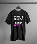 Na mnie się nie krzyczy. Mnie się przytula - koszulka, tshirt