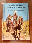 W poszukiwaniu prawdziwej Ameryki - O Henryku Sienkiewiczu wydanie 1 