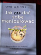 Jak nie dać sobą manipulować - Christel Petitcollin.