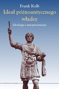 IDEAŁ PÓŹNOANTYCZNEGO WŁADCY. IDEOLOGIA I AUTOPREZENTACJA