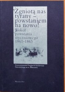 ZGNIOTĄ NAS TYRANY-POWSTANIEM NA NOWO! Wokół powstania styczniowego 1861-63