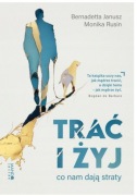 Trać i żyj. Co nam dają straty. Bernadetta Janusz, Monika Rusin