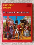[unikat]Tak żyli ludzie w czasach Napoleona.Francja.Rewolucja.Świat.Europa