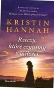 Rzeczy, które czynimy z miłości Kristin Hannah