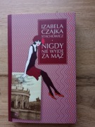 Nigdy nie wyjdę za mąż Izabela Czajka Stachowicz