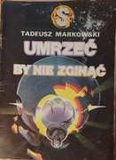 Umrzeć by nie zginąć. Tadeusz Markowski