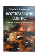 Roztrzaskane lustro. Upadek cywilizacji zachodniej. Wojciech Roszkowski