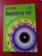 Koncentruj się! Strategiczny klucz do przyszłości twojej firmy. Al Ries