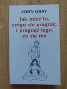 Jak mieć to, czego się pragnie, i pragnąć tego, co się ma. J.Gray