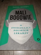 Mali Bogowie. O znieczulicy polskich lekarzy Paweł Reszka 