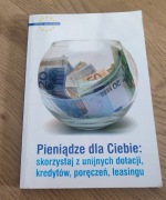 Pieniądze dla Ciebie - skorzystaj z unijnych dotacji kredytów... PORADNIK 